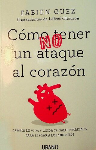 Cómo (no) tener un ataque al corazón: Cambia de vida y cuida tu salud cardiaca para llegar a los 100 años