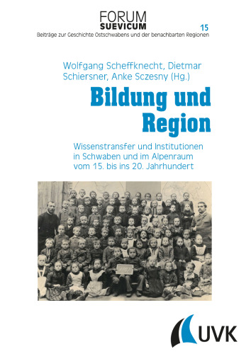 Bildung und Region: Wissenstransfer und Institutionen in Schwaben und im Alpenraum vom 15. bis ins 20. Jahrhundert