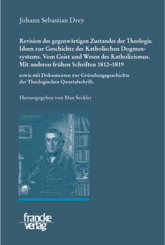 Johann Sebastian Drey: Revision des gegenwärtigen Zustandes der Theologie. Ideen zur Geschichte des Katholischen Dogmensystems. Vom Geist und Wesen ... der Theologischen Quartalschrift
