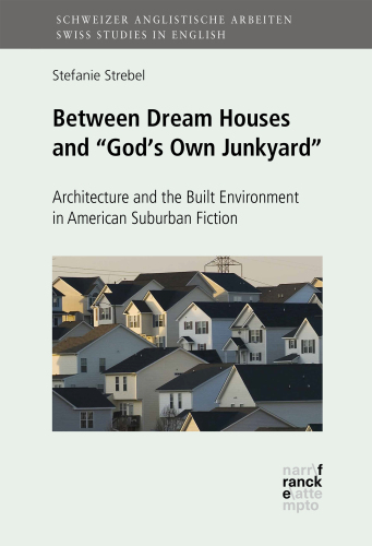 Between Dream Houses and “God’s Own Junkyard”: Architecture and the Built Environment in American Suburban Fiction