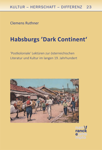 Habsburgs ‚Dark Continent‘: Postkoloniale Lektüren zur österreichischen Literatur und Kultur im langen 19. Jahrhundert