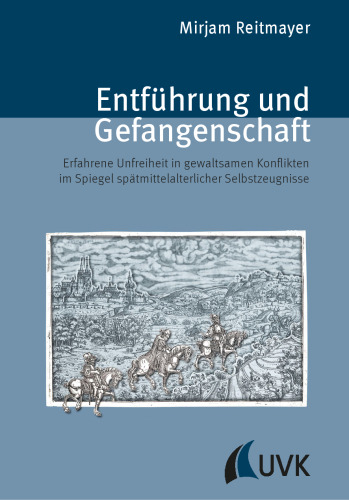 Entführung und Gefangenschaft : Erfahrene Unfreiheit in gewaltsamen Konflikten im Spiegel spätmittelalterlicher Selbstzeugnisse