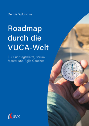 Roadmap durch die VUCA-Welt: Für Führungskräfte, Scrum Master und Agile Coaches