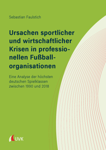 Ursachen sportlicher und wirtschaftlicher Krisen in professionellen Fußballorganisationen: Eine Analyse der höchsten deutschen Spielklassen zwischen 1990 und 2018