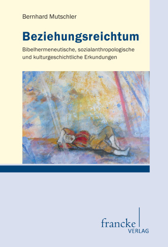 Beziehungsreichtum: Bibelhermeneutische, sozialanthropologische und kulturgeschichtliche Erkundungen