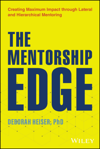 The Mentorship Edge : Creating Maximum Impact through Lateral and Hierarchical Mentoring