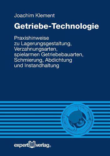 Getriebe-Technologie: Praxishinweise zu Lagerungsgestaltung, Verzahnungsarten, spielarmen Getriebebauarten, Schmierung, Abdichtung und Instandhaltung