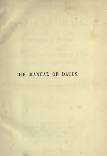 The Manual of Dates: A Dictionary of Reference to the Most Important Events in the History of Mankind to be found in Authentic Records