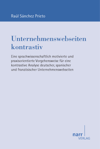 Unternehmenswebseiten kontrastiv: Eine sprachwissenschaftlich motivierte und praxisorientierte Vorgehensweise für eine kontrastive Analyse deutscher, ...