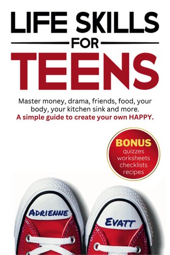 Life Skills for Teens: Master money, drama, friends, food, your body, your kitchen sink and more. A simple guide to create your own HAPPY.