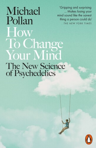 How to Change Your Mind: What the New Science of Psychedelics Teaches Us About Consciousness, Dying, Addiction, Depression, and Transcendence