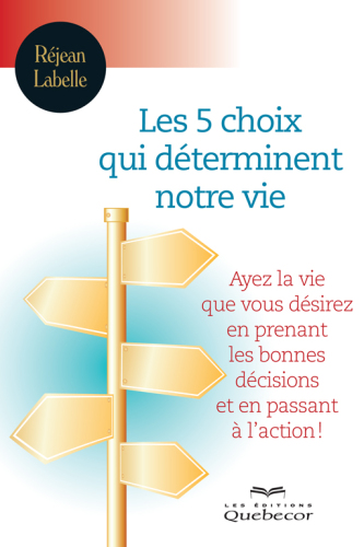 Les5 choix qui déterminent votre vie - Ayez la vie que vous désirez en faisant les bons choix et en passant à l'action!