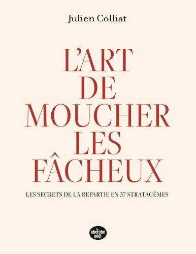 L'art de moucher les fâcheux - Les secrets de la repartie en 37 stratagèmes