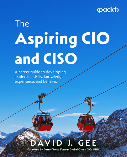 The Aspiring CIO and CISO: A career guide to developing leadership skills, knowledge, experience, and behavior