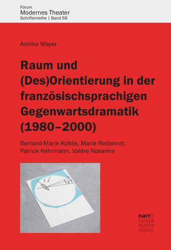 Raum und (Des)Orientierung in der französischsprachigen Gegenwartsdramatik (1980-2000): Bernard-Marie Koltès, Marie Redonnet, Patrick Kehrmann, Valère Novarina
