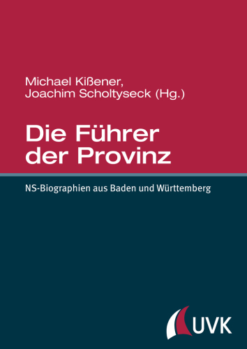 Die Führer der Provinz. NS-Biographien aus Baden und Württemberg