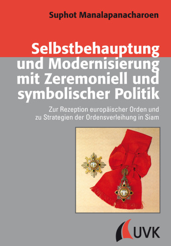 Selbstbehauptung und Modernisierung mit Zeremoniell und symbolischer Politik: Zur Rezeption europäischer Orden und zu Strategien der Ordensverleihung in Siam