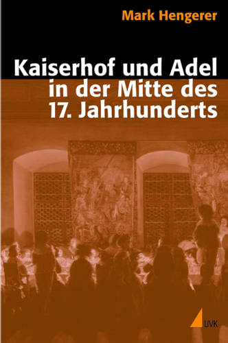 Kaiserhof und Adel in der Mitte des 17. Jahrhunderts: Eine Kommunikationsgeschichte der Macht in der Vormoderne