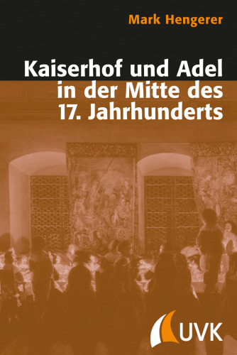 Kaiserhof und Adel in der Mitte des 17. Jahrhunderts: Eine Kommunikationsgeschichte der Macht in der Vormoderne