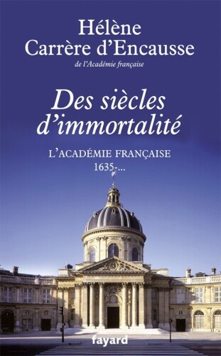 Des siècles d'immortalité - L'Académie française, 1635 - ...