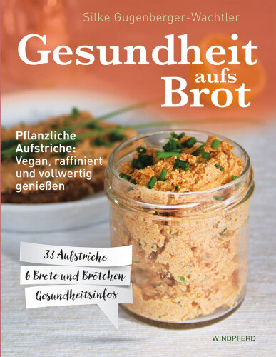 Gesundheit aufs Brot : Pflanzliche Aufstriche: Vegan - raffiniert und vollwertig genießen