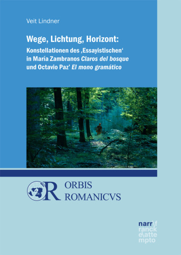 Wege, Lichtung, Horizont: Konstellationen des 'Essayistischen' in María Zambranos Claros del bosque und Octavio Paz' El mono gramático