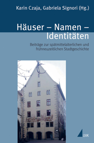 Häuser, Namen, Identitäten: Beiträge zur spätmittelalterlichen und frühneuzeitlichen Stadtgeschichte