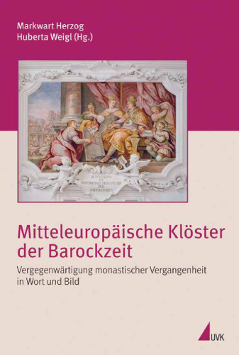 Mitteleuropäische Klöster der Barockzeit: Vergegenwärtigung monastischer Vergangenheit in Wort und Bild