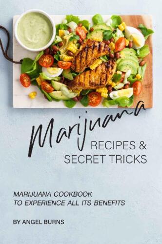 Marijuana Recipes and Secret Tricks: Marijuana Cookbook to Experience All Its Benefits