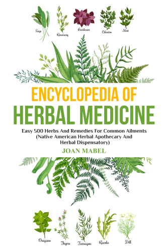 Encyclopedia of Herbal Medicine: Easy 500 Herbs And Remedies For Common Ailments (Native American Herbal Apothecary And Herbal Dispensatory)