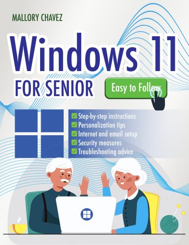 Windows 11 for Seniors: Acquire Skills in a Simple and Clear Way, Step-by-Step Visuals and Tips – Your Ultimate Guide to Navigating Windows 11 with Ease
