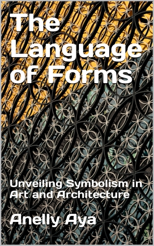 The Language of Forms : Unveiling Symbolism in Art and Architecture