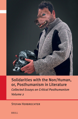Solidarities with the Non/Human, or, Posthumanism in Literature: Collected Essays on Critical Posthumanism, Volume 2
