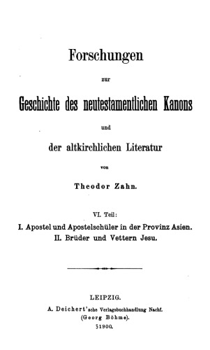 Forschungen zur Geschichte des neutestamentlichen Kanons und der altkirchlichen Literatur, VI Teil: I. Apostel und Apostelschuler in der Provinz Asien   II. Bruder und Vettern Jesu