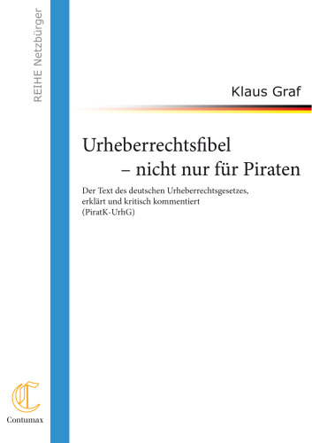 Urheberrechtsfibel - nicht nur für Piraten: Der Text des deutschen Urheberrechtsgesetzes, erklärt und kritisch kommentiert