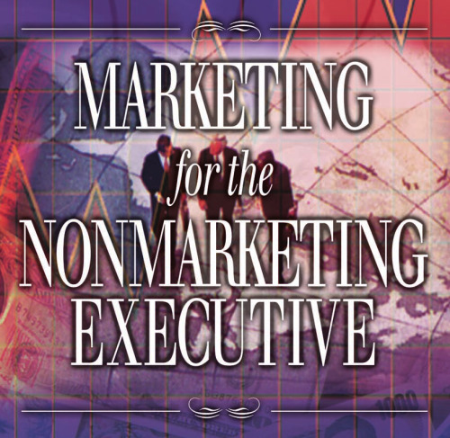 Marketing for the Nonmarketing Executive: An Integrated Resource Management Guide for the 21st Century (Library of Executive Excellence)