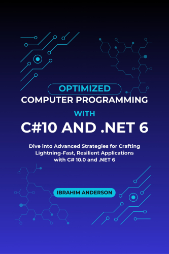 Optimized Computer Programming With C#10 And .NET 6: Dive into Advanced Strategies for Crafting Lightning-Fast, Resilient Applications with C# 10.0 and .NET 6