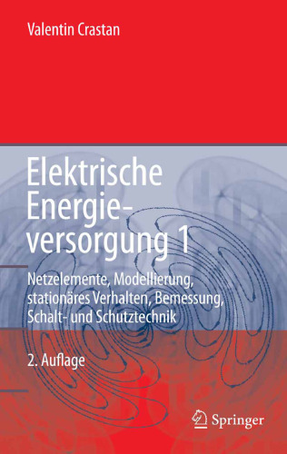 Elektrische Energieversorgung 1: Netzelemente, Modellierung, stationares Verhalten, Bemessung, Schalt- und Schutztechnik, 2.Auflage