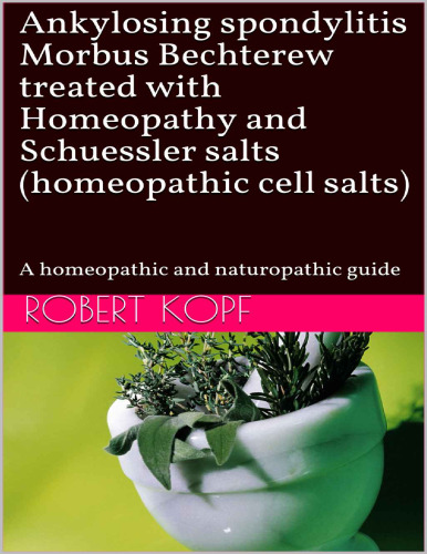 Ankylosing spondylitis - Morbus Bechterew treated with Homeopathy and Schuessler salts (homeopathic cell salts): A homeopathic and naturopathic guide