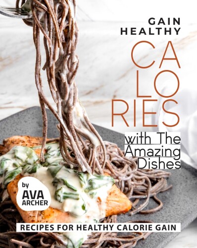 Gain Healthy Calories with The Amazing Dishes: Recipes for Healthy Calorie Gain