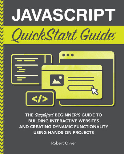 JavaScript QuickStart Guide : The Simplified Beginner’s Guide to Building Interactive Websites and Creating Dynamic Functionality Using Hands-On Projects