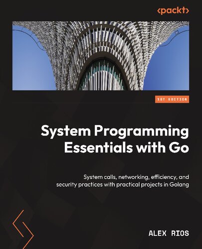 System Programming Essentials with Go System calls, networking, efficiency, and security practices with practical projects in Golang