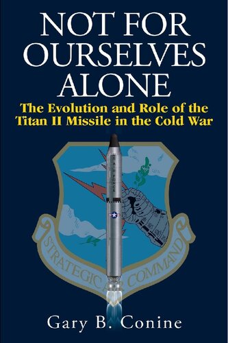 Not for Ourselves Alone: The Evolution and Role of the Titan II Missile in the Cold War