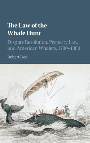 The Law of the Whale Hunt: Dispute Resolution, Property Law, and American Whalers, 1780–1880