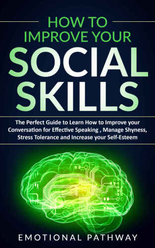 How to Improve Your Social Skills: The Perfect Guide to Learn How to Improve Your Conversation for Effective Speaking, Manage Shyness, Stress Tolerance and Increase Your Self-Esteem