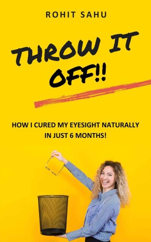 Throw It Off!!: How I Cured My Eyesight Naturally In Just 6 Months