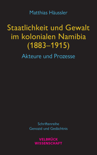 Staatlichkeit und Gewalt im kolonialen Namibia (1883–1915) : Akteure und Prozesse