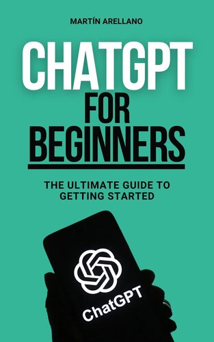 ChatGPT for Beginners: The Ultimate Guide to Getting Started: Simplified Artificial Intelligence: Understand and Utilize Chat GPT Today (ChatGPT for Beginners ... ChatGPT (From Novice to Expert) Book 1)