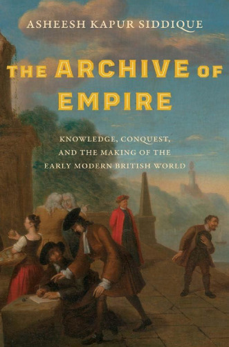 The Archive of Empire: Knowledge, Conquest, and the Making of the Early Modern British World
