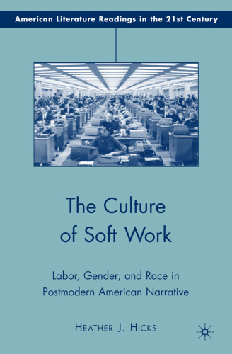 The Culture of Soft Work: Labor, Gender, and Race in Postmodern American Narrative (American Literature Readings in the Twenty-First Century)